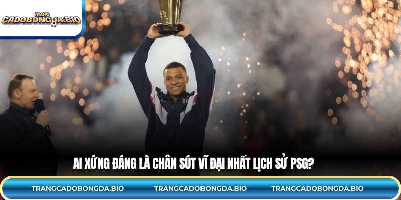 Ai xứng đáng là chân sút vĩ đại nhất lịch sử PSG?