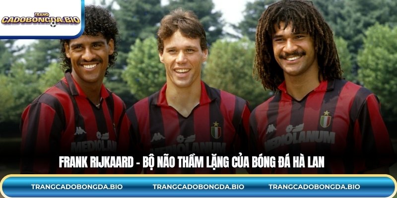 Frank Rijkaard – Bộ não thầm lặng của bóng đá Hà Lan