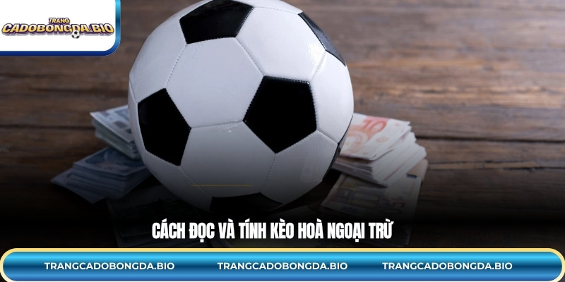 Cách đọc và tính kèo hoà ngoại trừ