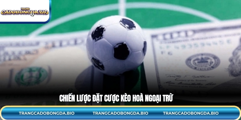 Chiến lược đặt cược kèo hoà ngoại trừ